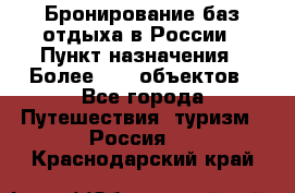 Бронирование баз отдыха в России › Пункт назначения ­ Более 2100 объектов - Все города Путешествия, туризм » Россия   . Краснодарский край